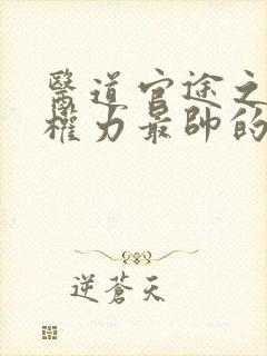 医道官途之绝对权力最帅的帅白