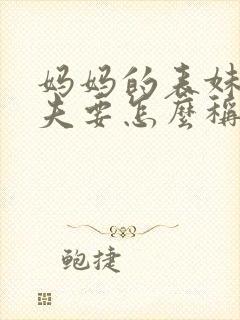 妈妈的表妹的丈夫要怎么称呼