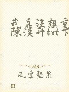 我真没想重生啊陈汉升txt下载全本