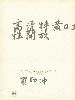 高清特黄a大片性开放