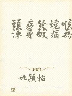 头疼发烧喉咙痛浑身酸痛无力吃什么药