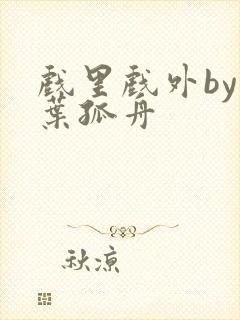 戏里戏外by一叶孤舟