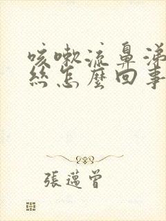 咳嗽流鼻涕带血丝怎么回事