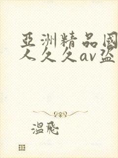 亚洲精品国产成人久久av盗摄