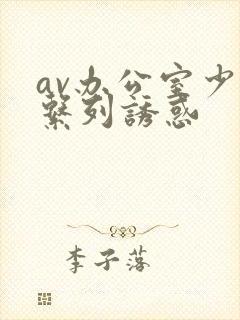 av办公室少妇系列诱惑