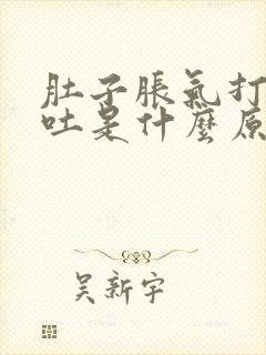 肚子胀气打嗝想吐是什么原因