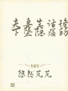 夫妻生活后小腹下坠隐痛的原因有哪些