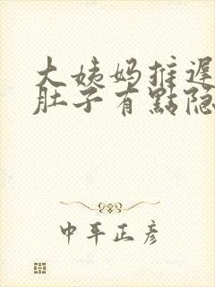 大姨妈推迟6天肚子有点隐隐的痛