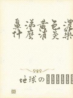 鼻涕黄色浓稠吃什么消炎药