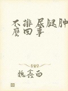 不排尿腿肿是怎么回事