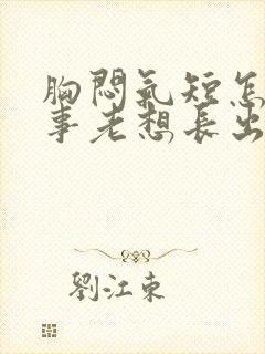 胸闷气短怎么回事老想长出气是怎么了