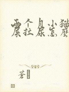 两个月小猫乱拉屎拉尿怎么办