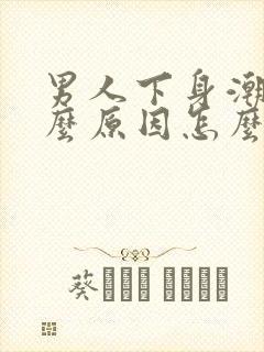 男人下身潮湿什么原因怎么治疗封面