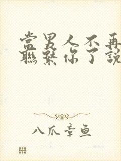 当男人不再主动联系你了说明什么