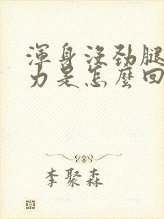 浑身没劲腿软无力是怎么回事