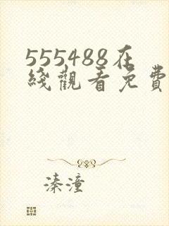 555488在线观看免费高清电视剧下载