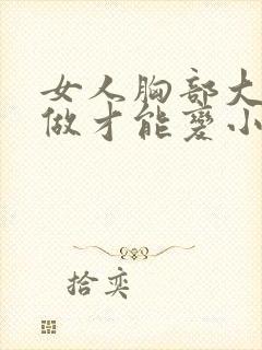 女人胸部大怎么做才能变小