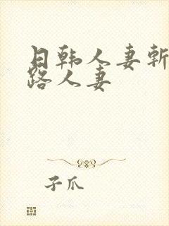 日韩人妻斩五十路人妻