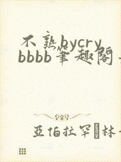 不熟bycrybbbb笔趣阁最新章节更新时间