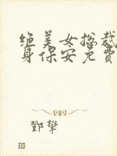 绝美女总裁的贴身保安免费丁哲