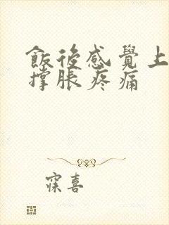 饭后感觉上腹部撑胀疼痛