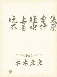 晚上经常失眠睡不着吃什么药