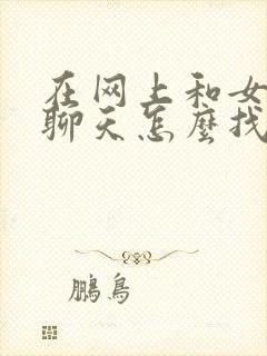 在网上和女孩子聊天怎么找话题