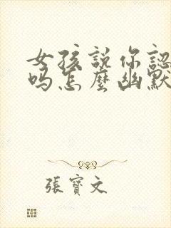 女孩说你认识我吗怎么幽默回复