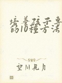 培养孩子专注力的10种方法有哪个