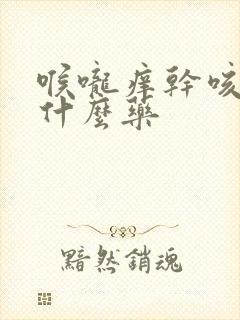 喉咙痒干咳该吃什么药封面