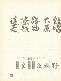 这条路不能一人走歌曲原唱