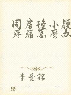 同房后小腹坠胀疼痛怎么办