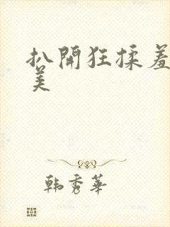 扒开狂揉羞羞欧美