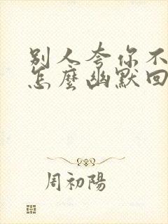 别人夸你不简单怎么幽默回答