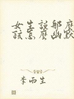 女生说那么好啊该怎么幽默的回复