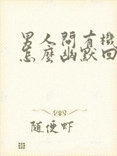 男人问有机会没怎么幽默回复