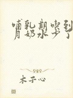 哺乳期吃到6个月奶水少了怎么办