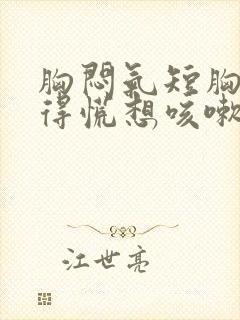 胸闷气短胸口堵得慌想咳嗽