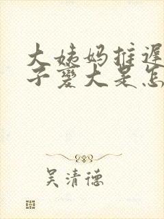 大姨妈推迟小肚子变大是怎么回事封面