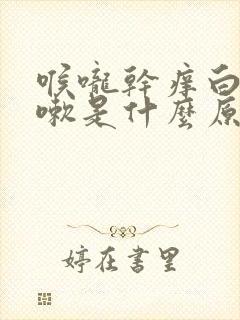 喉咙干痒白痰咳嗽是什么原因封面