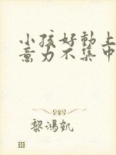 小孩好动上课注意力不集中缺什么