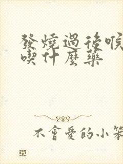 发烧过后喉咙痛吃什么药