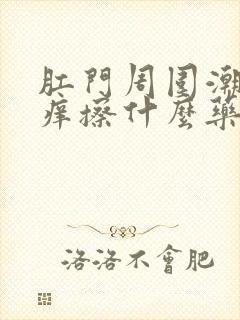 肛门周围潮湿瘙痒擦什么药膏最佳