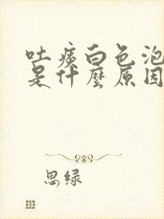 吐痰白色泡沫痰是什么原因