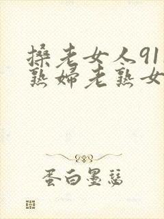 搡老女人911熟妇老熟女