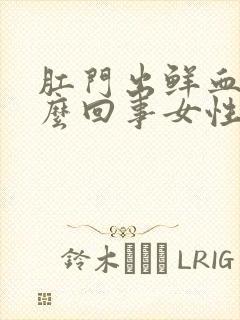 肛门出鲜血是怎么回事女性