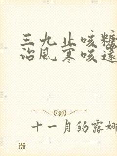 三九止咳糖浆是治风寒咳还是风热咳