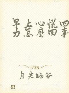 早上心慌四肢无力怎么回事