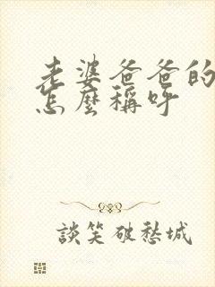 老婆爸爸的姐姐怎么称呼