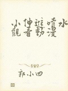 小伸进喷水在线观看动漫